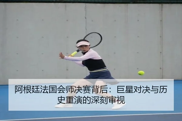 阿根廷法国会师决赛背后：巨星对决与历史重演的深刻审视 - xingkong