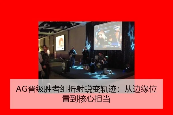 AG晋级胜者组折射蜕变轨迹：从边缘位置到核心担当